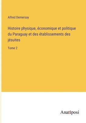 Histoire physique, conomique et politique du Paraguay et des tablissements des jsuites 1