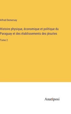 Histoire physique, conomique et politique du Paraguay et des tablissements des jsuites 1