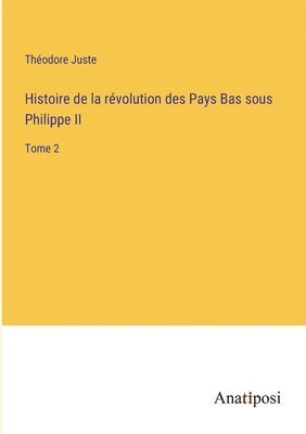 Histoire de la révolution des Pays Bas sous Philippe II