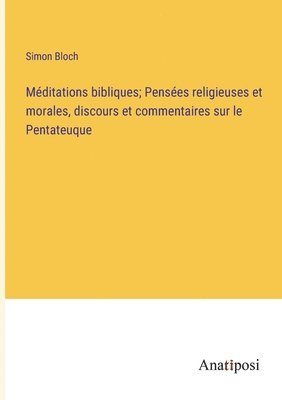 bokomslag Mditations bibliques; Penses religieuses et morales, discours et commentaires sur le Pentateuque