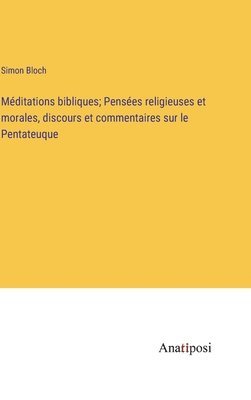 bokomslag Mditations bibliques; Penses religieuses et morales, discours et commentaires sur le Pentateuque