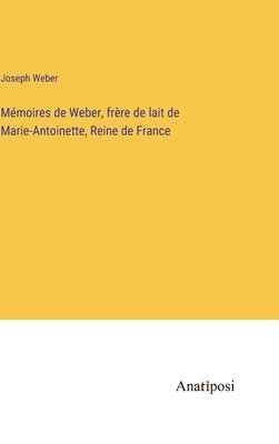 Mémoires de Weber, frère de lait de Marie-Antoinette, Reine de France