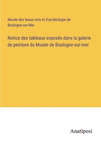 bokomslag Notice des tableaux exposs dans la galerie de peinture du Muse de Boulogne-sur-mer