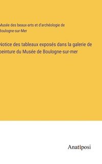bokomslag Notice des tableaux exposés dans la galerie de peinture du Musée de Boulogne-sur-mer