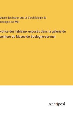 bokomslag Notice des tableaux exposs dans la galerie de peinture du Muse de Boulogne-sur-mer