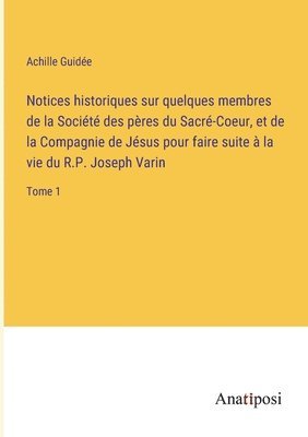 bokomslag Notices historiques sur quelques membres de la Socit des pres du Sacr-Coeur, et de la Compagnie de Jsus pour faire suite  la vie du R.P. Joseph Varin