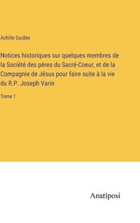 bokomslag Notices historiques sur quelques membres de la Socit des pres du Sacr-Coeur, et de la Compagnie de Jsus pour faire suite  la vie du R.P. Joseph Varin