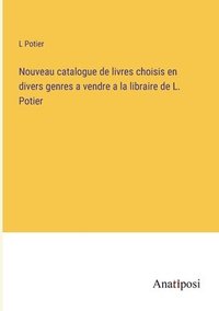 bokomslag Nouveau catalogue de livres choisis en divers genres a vendre a la libraire de L. Potier