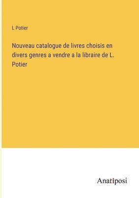 bokomslag Nouveau catalogue de livres choisis en divers genres a vendre a la libraire de L. Potier