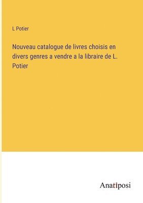 Nouveau catalogue de livres choisis en divers genres a vendre a la libraire de L. Potier