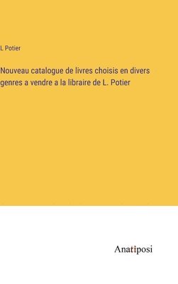 Nouveau catalogue de livres choisis en divers genres a vendre a la libraire de L. Potier 1