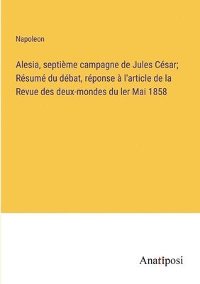 Alesia, septime campagne de Jules Csar; Rsum du dbat, rponse  l'article de la Revue des deux-mondes du ler Mai 1858 1