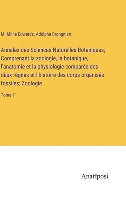 bokomslag Annales des Sciences Naturelles Botaniques; Comprenant la zoologie, la botanique, l'anatomie et la physiologie comparée des dèux règnes et l'histoire des corps organisés fossiles; Zoologie