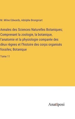 Annales des Sciences Naturelles Botaniques; Comprenant la zoologie, la botanique, l'anatomie et la physiologie comparée des dèux règnes et l'histoire des corps organisés fossiles; Botanique