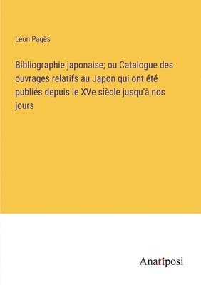 bokomslag Bibliographie japonaise; ou Catalogue des ouvrages relatifs au Japon qui ont été publiés depuis le XVe siècle jusqu'à nos jours