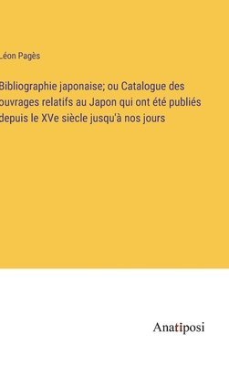 Bibliographie japonaise; ou Catalogue des ouvrages relatifs au Japon qui ont été publiés depuis le XVe siècle jusqu'à nos jours