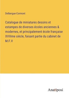 Catalogue de miniatures dessins et estampes de diverses écoles anciennes & modernes, et principalement école française XVIIIme siècle, faisant partie du cabinet de M.F.V