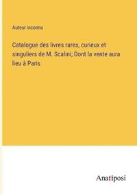 bokomslag Catalogue des livres rares, curieux et singuliers de M. Scalini; Dont la vente aura lieu  Paris