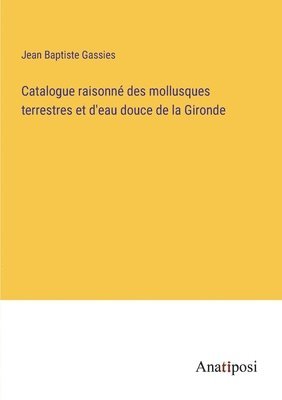 bokomslag Catalogue raisonné des mollusques terrestres et d'eau douce de la Gironde