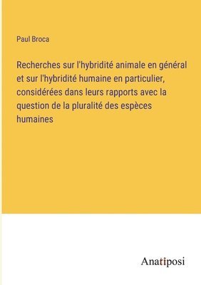 Paul Broca - Recherches sur l'hybridité animale en général et sur l'hybridité humaine en particulier, considérées dans leurs rapports avec la question de la pluralité des espèces humaines, Häftad