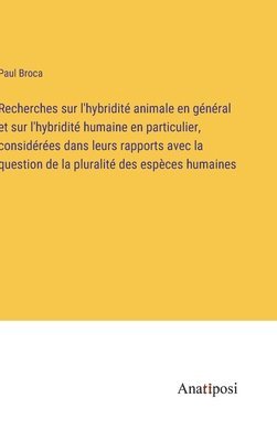 Recherches sur l'hybridit animale en gnral et sur l'hybridit humaine en particulier, considres dans leurs rapports avec la question de la pluralit des espces humaines 1