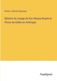 bokomslag Relation du voyage de Son Altesse Royale le Prince de Galles en Amrique