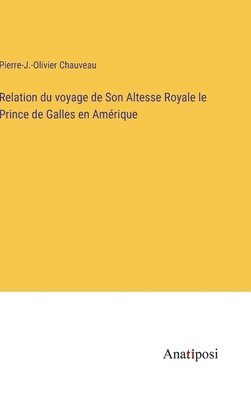 bokomslag Relation du voyage de Son Altesse Royale le Prince de Galles en Amrique