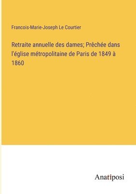 Retraite annuelle des dames; Prche dans l'glise mtropolitaine de Paris de 1849  1860 1