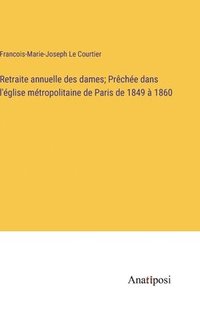 bokomslag Retraite annuelle des dames; Prche dans l'glise mtropolitaine de Paris de 1849  1860
