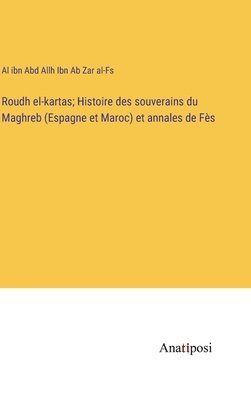 Roudh el-kartas; Histoire des souverains du Maghreb (Espagne et Maroc) et annales de Fs 1