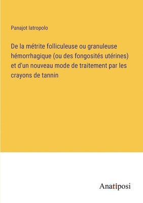 bokomslag De la mtrite folliculeuse ou granuleuse hmorrhagique (ou des fongosits utrines) et d'un nouveau mode de traitement par les crayons de tannin