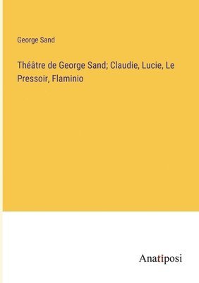 Thtre de George Sand; Claudie, Lucie, Le Pressoir, Flaminio 1