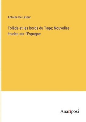 Antoine De LaTour, Antoine De Latour - Tolède et les bords du Tage; Nouvelles études sur l'Espagne, Häftad