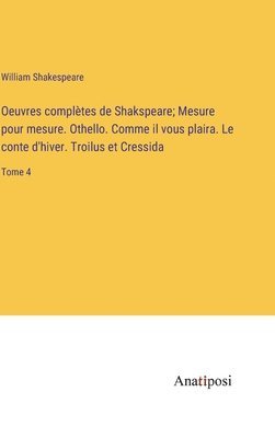 bokomslag Oeuvres compltes de Shakspeare; Mesure pour mesure. Othello. Comme il vous plaira. Le conte d'hiver. Troilus et Cressida