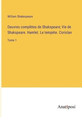 Oeuvres complètes de Shakspeare; Vie de Shakspeare. Hamlet. Le tempète. Coriolan 1