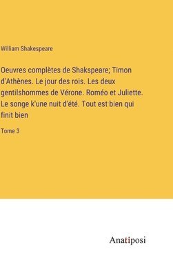 bokomslag Oeuvres compltes de Shakspeare; Timon d'Athnes. Le jour des rois. Les deux gentilshommes de Vrone. Romo et Juliette. Le songe k'une nuit d't. Tout est bien qui finit bien