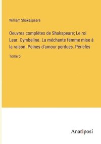 bokomslag Oeuvres compltes de Shakspeare; Le roi Lear. Cymbeline. La mchante femme mise  la raison. Peines d'amour perdues. Pricls