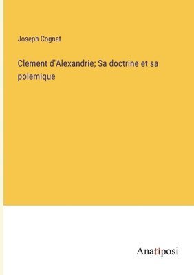 bokomslag Clement d'Alexandrie; Sa doctrine et sa polemique