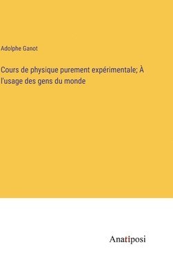 Cours de physique purement exprimentale;  l'usage des gens du monde 1