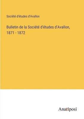 Bulletin de la Socit d'tudes d'Avallon, 1871 - 1872 1