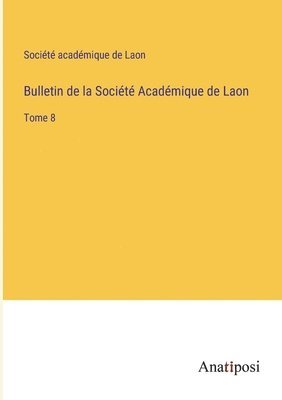 Bulletin de la Société Académique de Laon: Tome 8 1