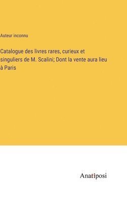 bokomslag Catalogue des livres rares, curieux et singuliers de M. Scalini; Dont la vente aura lieu  Paris