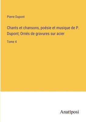 Pierre DuPont, Pierre Dupont - Chants et chansons, poésie et musique de P. Dupont; Ornés de gravures sur acier, Häftad