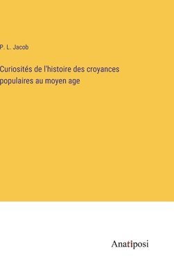 Curiosités de l'histoire des croyances populaires au moyen age