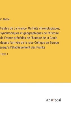 bokomslag Fastes de La France; Ou faits chronologiques, synchroniques et géographiques de l'histoire de France précédés de l'histoire de la Gaule depuis l'arriv