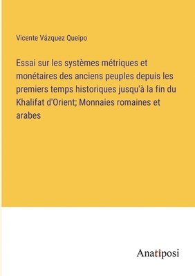 bokomslag Essai sur les systmes mtriques et montaires des anciens peuples depuis les premiers temps historiques jusqu' la fin du Khalifat d'Orient; Monnaies romaines et arabes