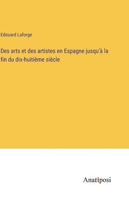 Des arts et des artistes en Espagne jusqu' la fin du dix-huitime sicle 1