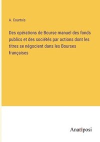 bokomslag Des oprations de Bourse manuel des fonds publics et des socits par actions dont les titres se ngocient dans les Bourses franaises