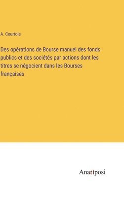 bokomslag Des oprations de Bourse manuel des fonds publics et des socits par actions dont les titres se ngocient dans les Bourses franaises