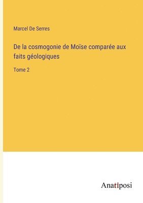 bokomslag De la cosmogonie de Mose compare aux faits gologiques